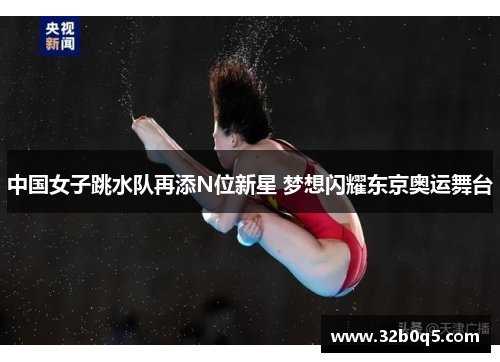 中国女子跳水队再添N位新星 梦想闪耀东京奥运舞台