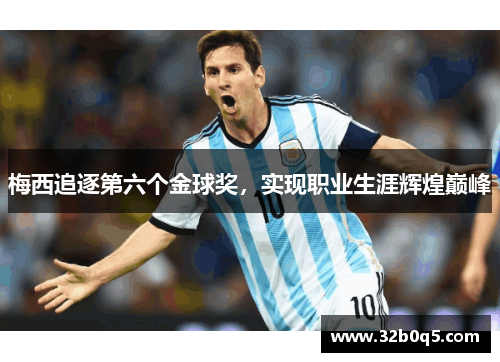 梅西追逐第六个金球奖，实现职业生涯辉煌巅峰