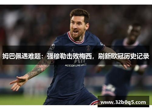 姆巴佩遇难题：强穆勒击败梅西，刷新欧冠历史记录